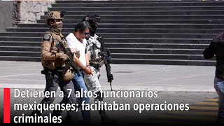 Detienen a 7 altos funcionarios mexiquenses facilitaban operaciones criminales [upl. by Akihdar292]