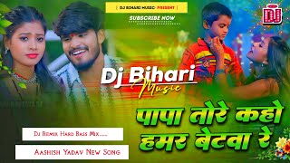 Dj Bihari Music  Papa Tore Kaho Hamar Betava Re  Aashish Yadav New Song  Dj Remix Hard Bass [upl. by Marje919]