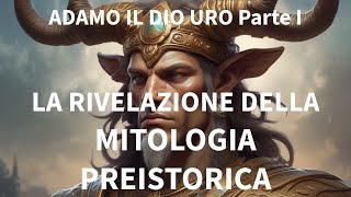 LA RIVELAZIONE DELLA MITOLOGIA PREISTORICA ADAMO IL DIO URO Parte I [upl. by Ellene]