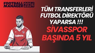 Transferleri Futbol Direktörüne Yaptırdık Sivasspor ile 5 Sezon Football Manager 2024 Hikaye Modu [upl. by Clovah]