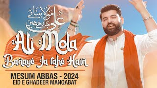 ALI MOLA BANAYE JA RAHE HAIN  Mesum Abbas  Eid e Ghadeer Manqabat 2024 [upl. by Rehm]