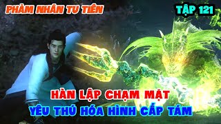 Phàm Nhân Tu Tiên Tập 121  Hàn Lập Chạm Mặt Yêu Thú Hóa Hình Cấp Tám [upl. by Laniger]