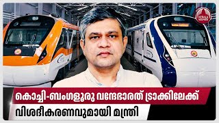 കൊച്ചിബംഗളൂരു വന്ദേഭാരത് ട്രാക്കിലേക്ക് വിശദീകരണവുമായി മന്ത്രി  ErnakulamBengaluru Vande Bharat [upl. by Docila]