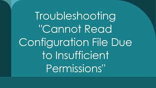 Troubleshooting quotCannot Read Configuration File Due to Insufficient Permissionsquot [upl. by Yelsnya429]