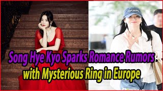 Song Hye Kyo Sparks Romance Rumors with Mysterious Ring in Europe [upl. by Izzy260]