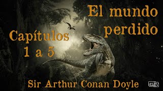 El mundo perdido  Capítulos 1 a 5  Sir Arthur Conan Doyle  Lectura en voz alta [upl. by Staw500]