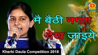 मै बैठी नगण देख जाइये  प्रियंका चौधरी  Kherki Daula Competition 2018 [upl. by Bebe]