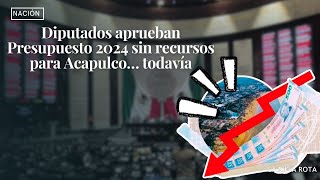 diputados aprueban presupuesto 2024 sin recursos para acapulco  todavía [upl. by Namyh323]