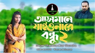 আসমানে যাইওনারে বন্ধু ২  Asmane Jaiona Re Bondhu 2  Shamima Akter Shondha [upl. by Nerti]