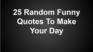 25 Random Funny Quotes To Make Your Day [upl. by Ayatnwahs]