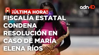 🚨¡Última Hora Fiscalía estatal condena la resolución en el caso de la saxofonista María Elena Ríos [upl. by Nonez992]