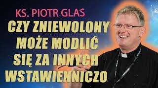 Czy zniewolony może modlić się za innych wstawienniczo  ks Piotr Glas [upl. by Enyamrahc]