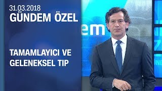 Tamamlayıcı ve geleneksel tıbba dair her şey  Gündem Özel 31032018 Cumartesi [upl. by Gnirol391]