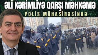 Əli Kərimliyə qarşı məhkəmə polis hücum etdi Ərazi üzük qaşı kimi mühasirədə [upl. by Arayk]