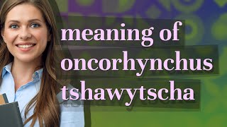 Oncorhynchus tshawytscha  meaning of Oncorhynchus tshawytscha [upl. by Tuckie]