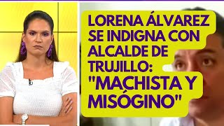 LORENA ÁLVAREZ sobre ALCALDE TRUJILLO Y SU ACOSO A PERIODISTA quotM4CH1STA y M1SÓG1N0 [upl. by Encrata]