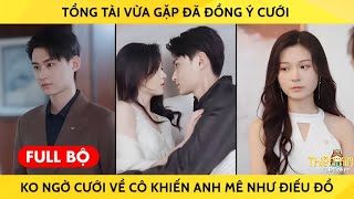 Tổng Tài Vừa Gặp Đã Đồng Ý Cưới Không Ngờ Cưới Về Cô Khiến Anh Mê Như Điếu Đổ [upl. by Orrin]