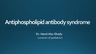 Antiphospholipid Antibody Syndrome Dr Hend Abu Shady Lecturer of Pediatric Rheumatology CU [upl. by Anned289]