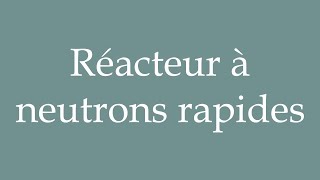 How to Pronounce Réacteur à neutrons rapides Fast Neutron Reactor Correctly in French [upl. by Itida424]