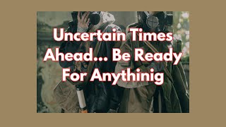 Uncertain Times Ahead Be Ready For Anything [upl. by Htieh987]