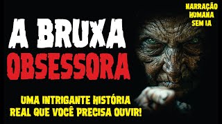 A BRUXA OBSESSORA  UMA HISTÓRIA REAL QUE VAI TE DEIXAR ARREPIADO  CASOS SOBRENATURAIS REAIS [upl. by Raclima129]