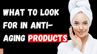 What to Look for in AntiAging Products The Ultimate Guide [upl. by Nauqan510]