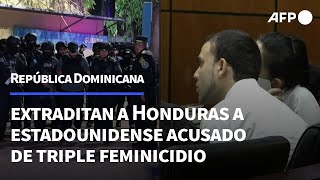 Dominicana extradita a Honduras a estadounidense acusado de triple feminicidio  AFP [upl. by Sairacaz410]