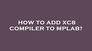 How to add xc8 compiler to mplab [upl. by Eldredge178]