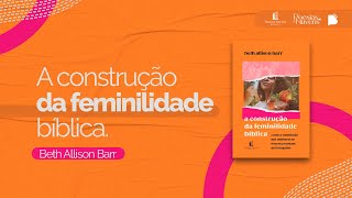 A construção da feminilidade bíblica  entrevista com Beth Alisson Barr [upl. by Katz]