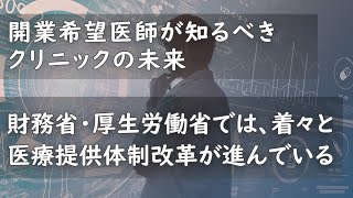 開業希望医師が知るべきクリニックの未来 「財務省・厚生労働省では、着々と医療提供体制改革が進んでいる」 [upl. by Vanny]