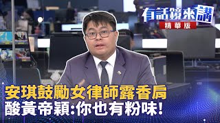 安琪鼓勵女律師露香肩 酸黃帝穎：你也有粉味！｜邱明玉 趙怡翔 黃帝穎｜吳安琪｜【有話鏡來講】20241115 [upl. by Animsaj174]