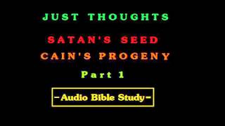 Just Thoughts  Satans Seed  Cains Progeny Part 1 Audio Bible Study 2012wmv [upl. by Egduj406]