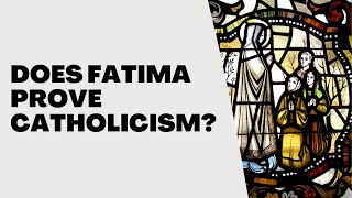 Does Fatima Prove Catholicism [upl. by Kitchen957]