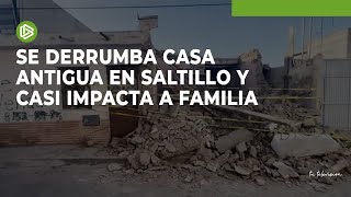 Se derrumba casa antigua en Saltillo y casi impacta a familia [upl. by Flaherty]