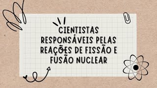 Cientistas responsáveis pelas reações de fissão e fusão nuclear [upl. by Starla]