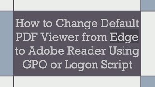 How to Change Default PDF Viewer from Edge to Adobe Reader Using GPO or Logon Script [upl. by Mela397]