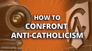 How to Confront AntiCatholicism [upl. by Sylas]