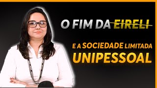 O FIM DA EIRELI e a SOCIEDADE LIMITADA UNIPESSOAL [upl. by Winston]