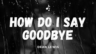 HOW DO I SAY GOODBYE Lyrics II Dean Lewis II [upl. by Flora]