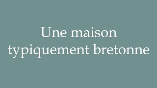 How to Pronounce Une maison typiquement bretonne A typically Breton house in French [upl. by Holder39]