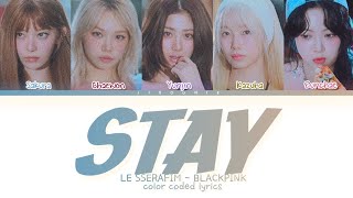 How Would LE SSERAFIM sing STAY by BLACKPINK Not AI Lyrics Color Coded Lyrics [upl. by Enomas]