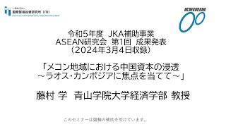 令和5年度 JKA補助事業 ASEAN研究会 第1回 成果発表「メコン地域における中国資本の浸透～ラオス・カンボジアに焦点を当てて～」藤村 学 青山学院大学経済学部 教授 [upl. by Susy]