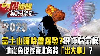 富士山恐隨時會爆發！？各國氣候異常！地震魚現蹤東北角將「出大事」？海底板塊有異？【57爆新聞 萬象搜奇】 57BreakingNews [upl. by Atiniv504]