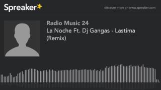 La Noche Ft Dj Gangas  Lastima Remix [upl. by Melicent]