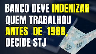 BANCO DEVE INDENIZAR QUEM TRABALHOU ANTES DE 1988 DECIDE STJ [upl. by Ainet]