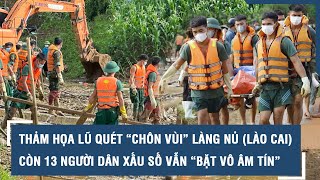 Thảm họa lũ quét “chôn vùi” Làng Nủ Lào Cai Còn 13 người dân xấu số vẫn “bặt vô âm tín” l VTs [upl. by Nyladnewg]