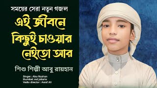 এই জীবনে কিছুই চাওয়ার নেইতো আর ।ei jibone kichui chawar neito ar । শিশু শিল্পী আবু রায়হান। gojol [upl. by Bathilda]