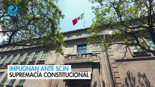 Impugnan ante SCJN supremacía constitucional [upl. by Scribner]