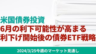 【米国債券投資】‌6月利下げの可能性が高まる中、利下げ開始後の債券ETF投資戦略について【325 マーケット見通し】 [upl. by Wall211]