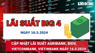 Cập nhật lãi suất Agribank BIDV Vietcombank Vietinbank ngày 1652024  Báo Lao Động [upl. by Ahselet738]